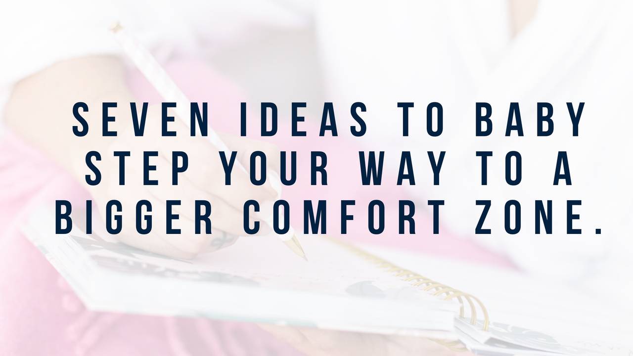 Seven ideas to baby step your way to a bigger comfort zone